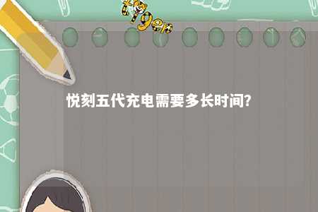 悦刻五代充电需要多长时间	？ 